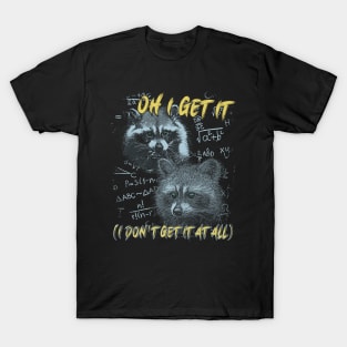 Oh I Get It - Funny Raccoon Meme T-Shirt